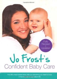 Jo Frost's Confident Baby Care: What You Need to Know for the First Year from the UK's Most Trusted