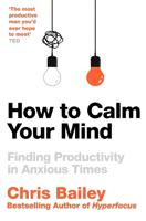 How To Calm Your Mind - Finding Productivity In Anxious Times | Chris Bailey - thumbnail