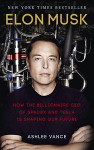 Elon Musk How the Billionaire CEO of Spacex and Tesla is Shaping Our Future | Ashlee Vance