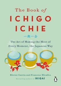 The Book Of Ichigo Ichie The Art Of Making The Most Of Every Moment The Japanese Way | Hector Garcia