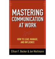 Mastering Communication At Work: How To Lead, Manage, And Influence Mastering Communication At Work: How To Lead, Manage, And Influence