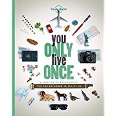 You Only Live Once A Lifetime Of Experiences For The Explorer In All Of Us Lonely Planet