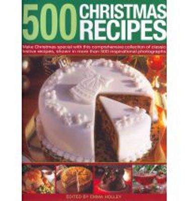 500 Christmas Recipes: Make Christmas Special With This Comprehensive Collection Of Classic Festive