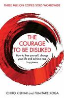 The Courage To Be Disliked How to free yourself change your life and achieve real happiness | Ichiro Kishimi