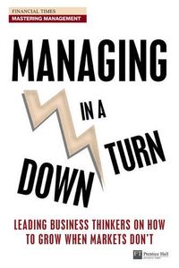 Managing in a Downturn: Leading Business Thinkers on How to Grow When Markets Don't (Financial Times