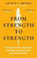 From Strength To Strength - Finding Success - Happiness And Deep Purpose In The Second Half Of Life T | Arthur C. Brooks