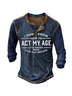 I Don't Know How To Act My Age I've Never Been This Old Before Men's Long Sleeve Henley T-Shirt
