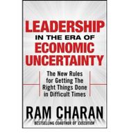Leadership In The Era Of Economic Uncertainty: The New Rules For Getting The Right Things Done Leadership In The Era Of Economic Uncertainty: The New Rules For Getting The Right Things Done