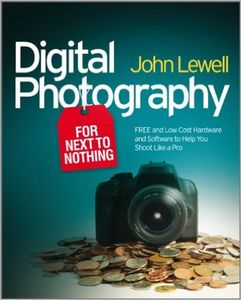 Digital Photography for Next to Nothing: FREE and Low Cost Hardware and Software to Help You Shoot L