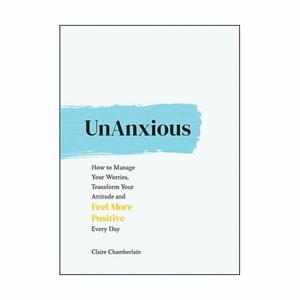 Unanxious - How To Manage Your Worries, Transform Your Attitude And Feel More Positive Every Day | Claire Chamberlain