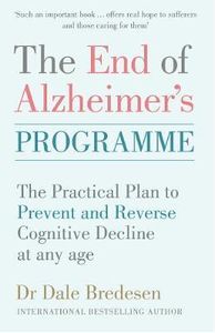 The End Of Alzheimer's Programme: The Practical Plan To Prevent And Reverse Cognitive Decline At Any